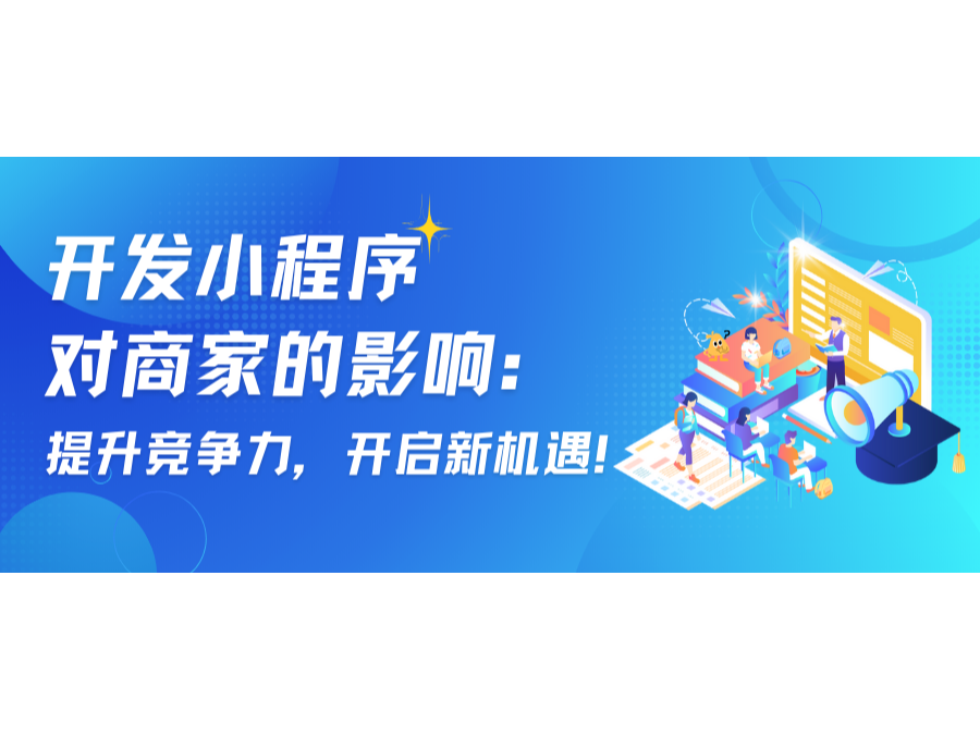 开发小程序对商家的影响：提升竞争力，开启新机缘！